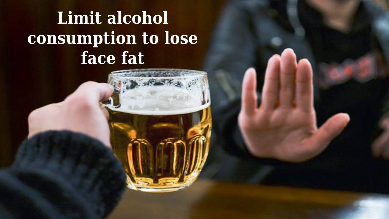 Limit alcohol consumption to lose face fat