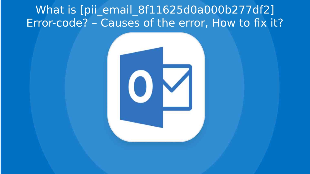  What is [pii_email_8f11625d0a000b277df2]  Error-code? – Causes of the error, How to fix it?