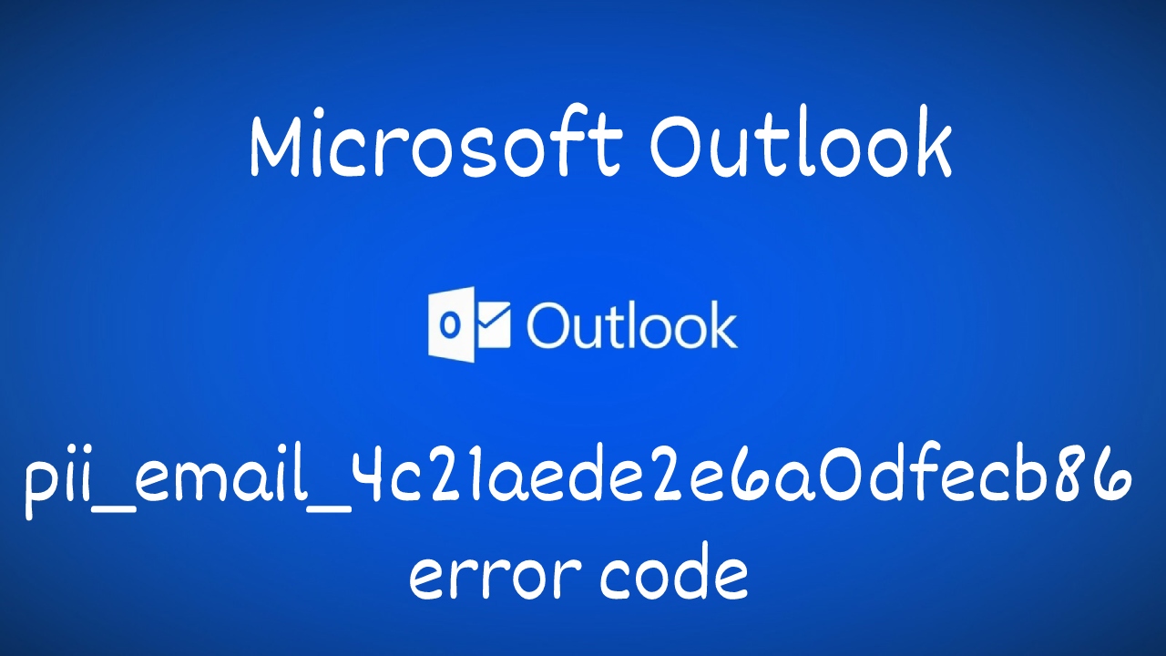 Microsoft Outlook pii_email_4c21aede2e6a0dfecb86 error code- How to fix it?