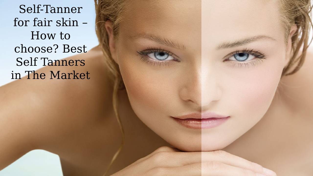  Self-Tanner for fair skin – How to choose it? The Best Self Tanners On The Market