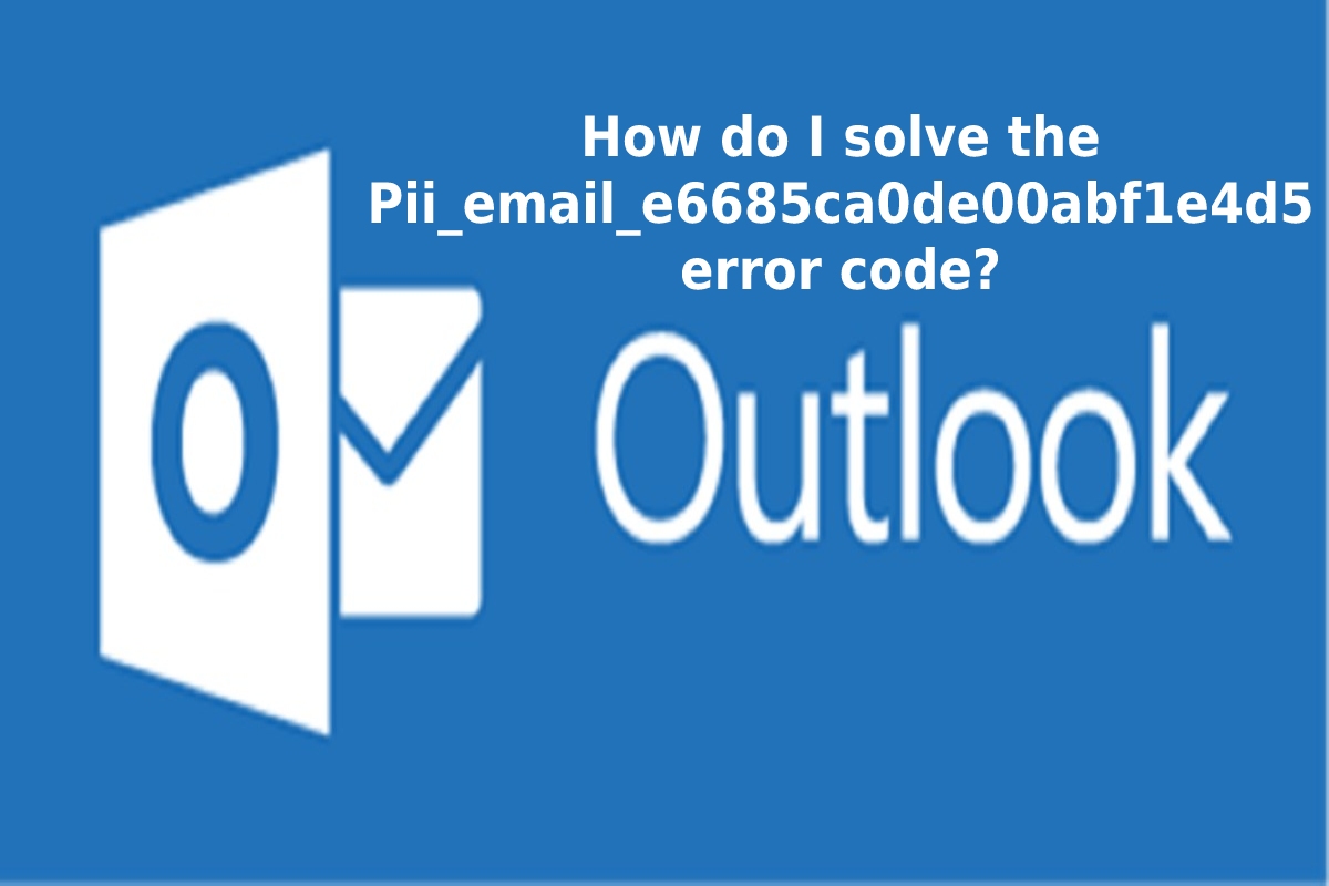  How to Solve [pii_email_e6685ca0de00abf1e4d5] Error Code?