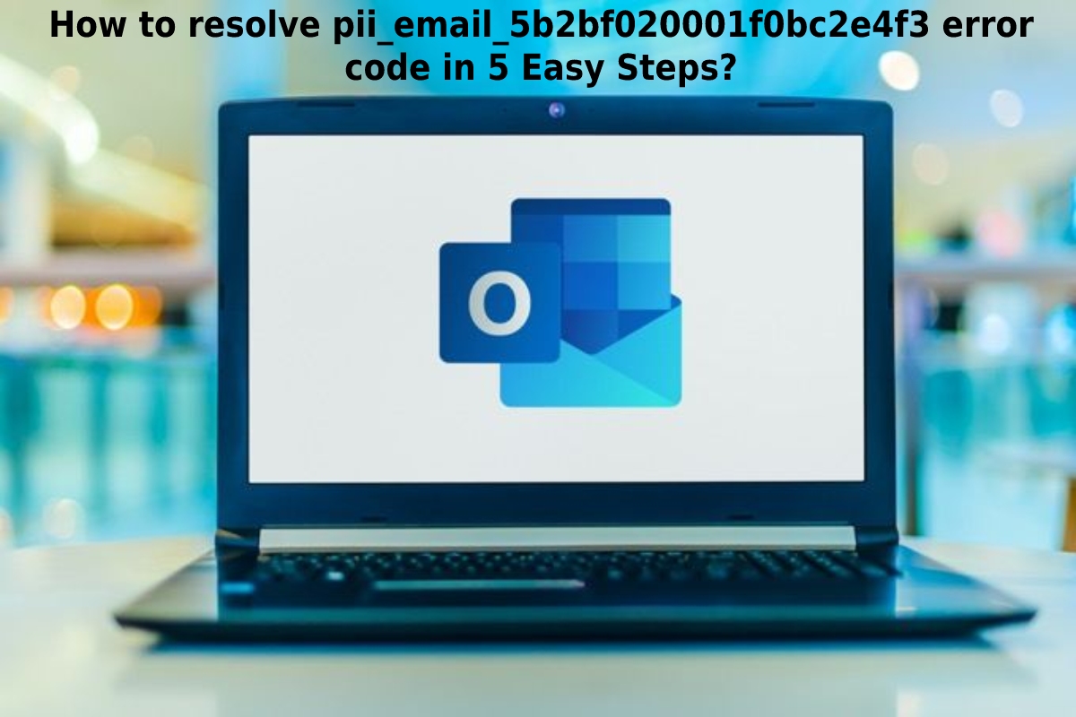  How to Resolve [pii_email_5b2bf020001f0bc2e4f3] Error Code in 5 Easy Steps?