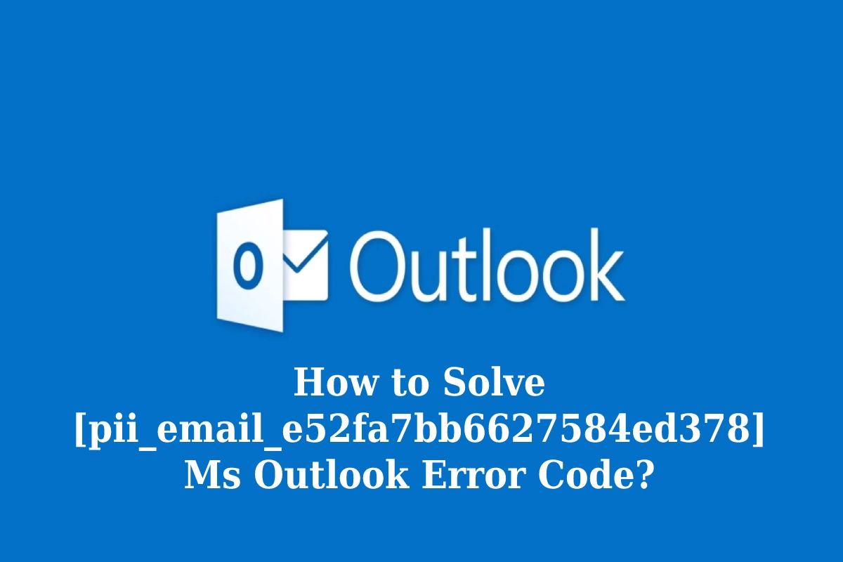  How to Solve Ms Outlook [pii_email_e52fa7bb6627584ed378] Error Code?