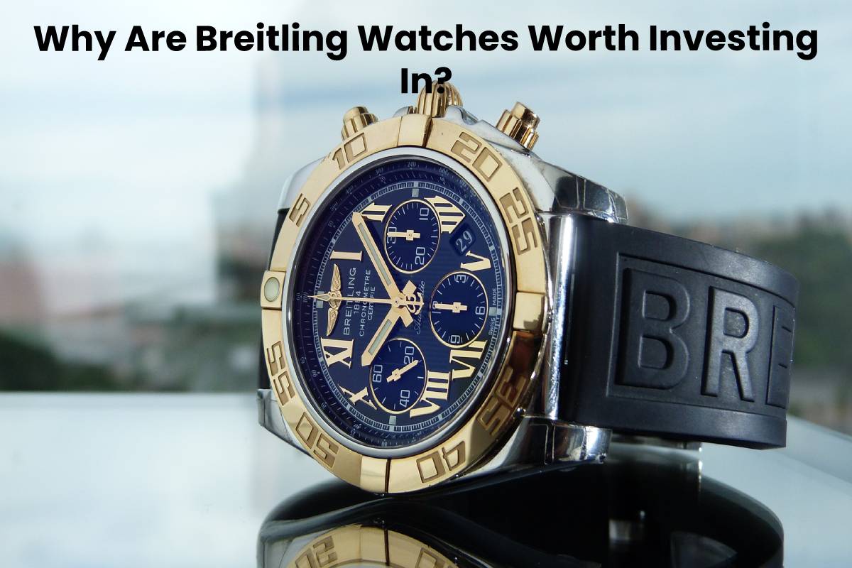  Why Are Breitling Watches Worth Investing In?