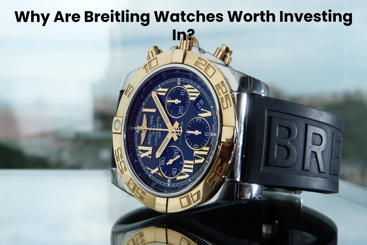 Why Are Breitling Watches Worth Investing In?