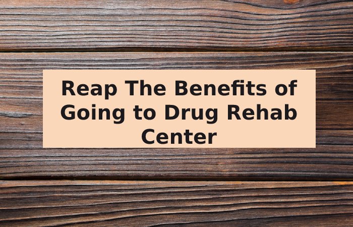 Reap The Benefits of Going to Drug Rehab Center