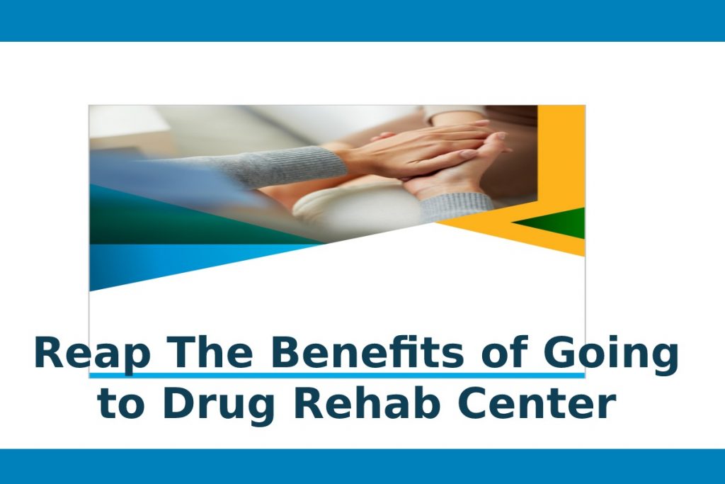 Reap The Benefits of Going to Drug Rehab Center
