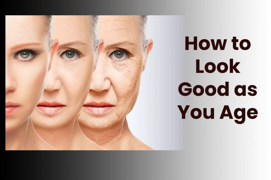 How to Look Good as You Age