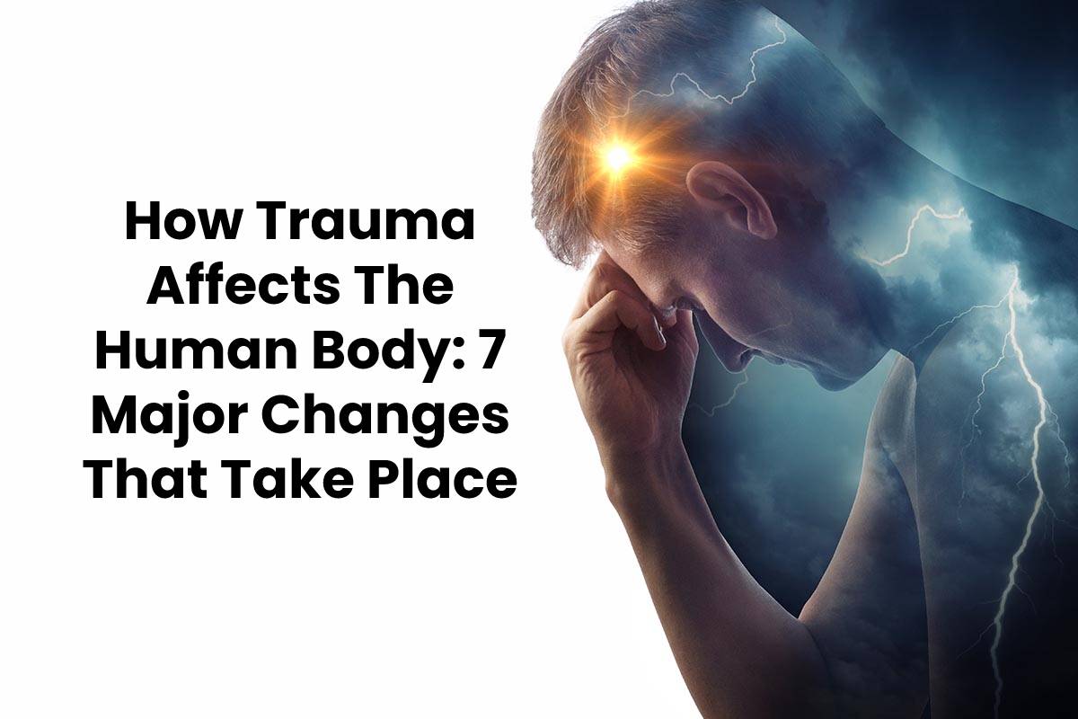  How Trauma Affects The Human Body: 7 Major Changes That Take Place