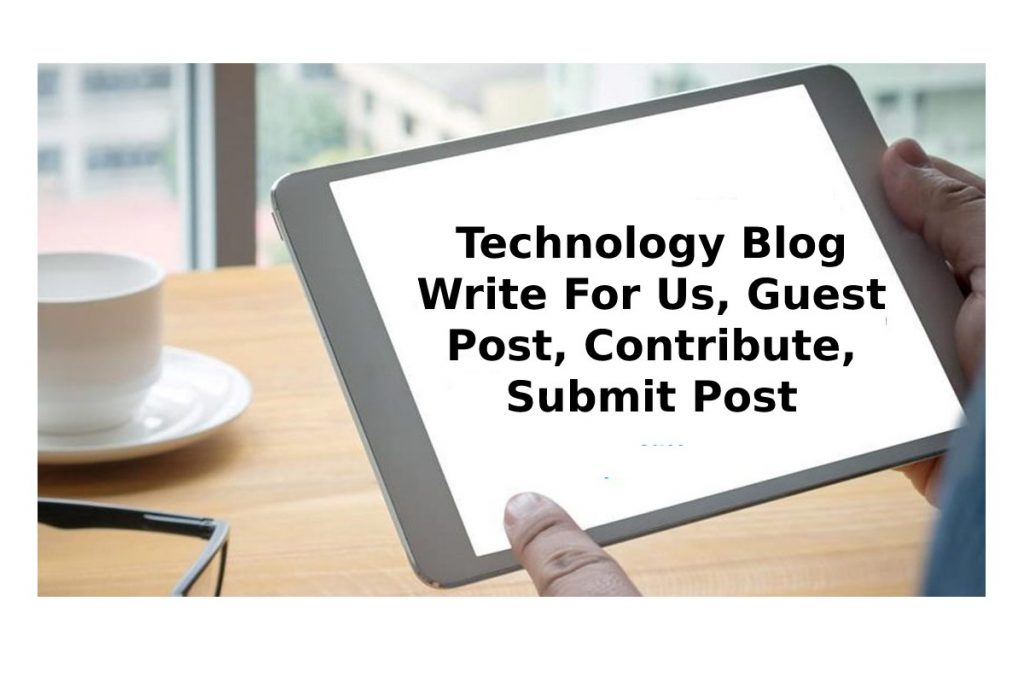 Technology Blog Write For Us, Guest Post, Contribute, Submit Post