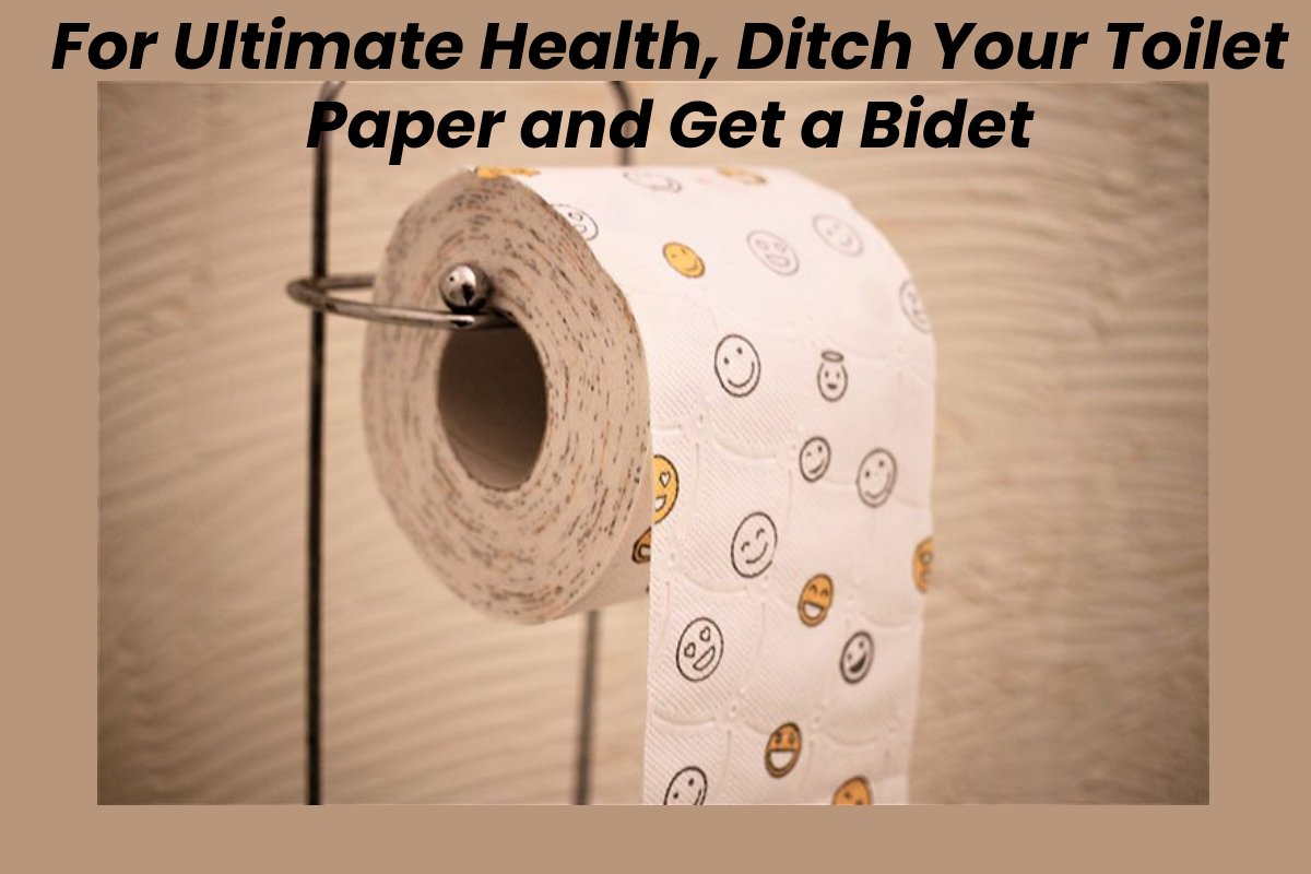  For Ultimate Health, Ditch Your Toilet Paper and Get a Bidet