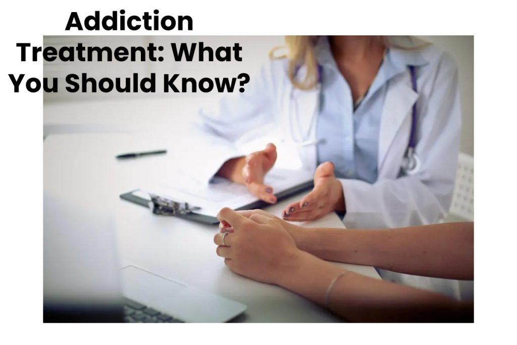 Addiction Treatment: What You Should Know?