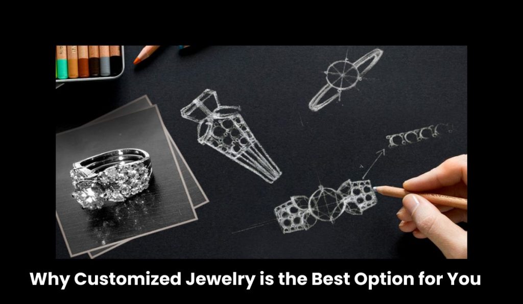 Why Customized Jewelry is the Best Option for You