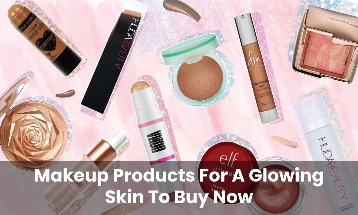  Makeup Products For A Glowing Skin To Buy Now