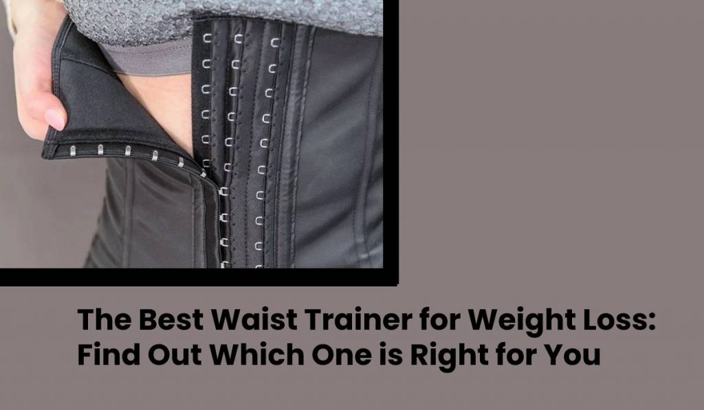 The Best Waist Trainer for Weight Loss: Find Out Which One is Right for You