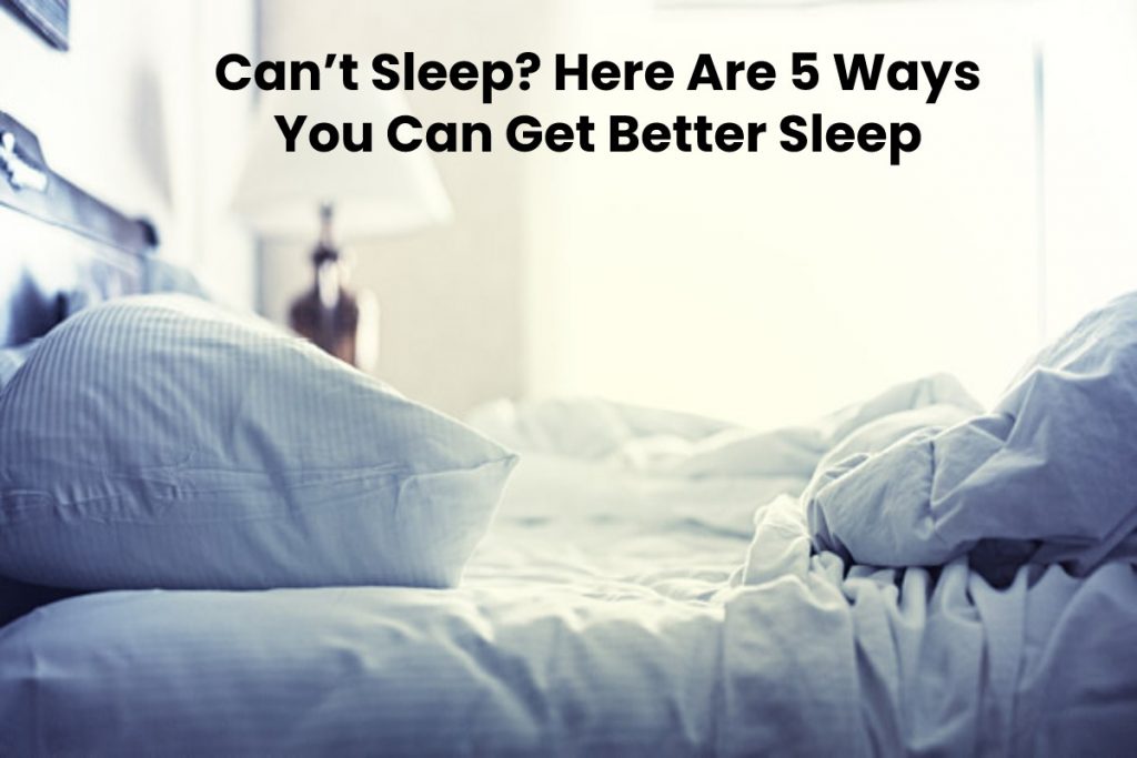 Can’t Sleep? Here Are 5 Ways You Can Get Better Sleep