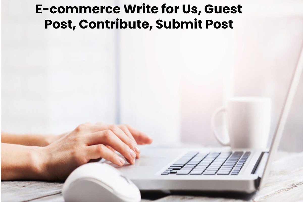 E-commerce Write for Us, Guest Post, Contribute, Submit Post