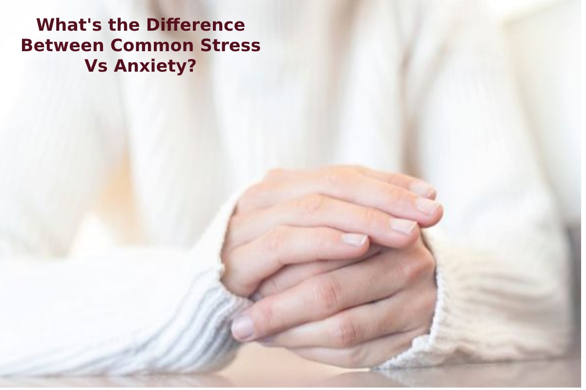 What's the Difference Between Common Stress Vs Anxiety?