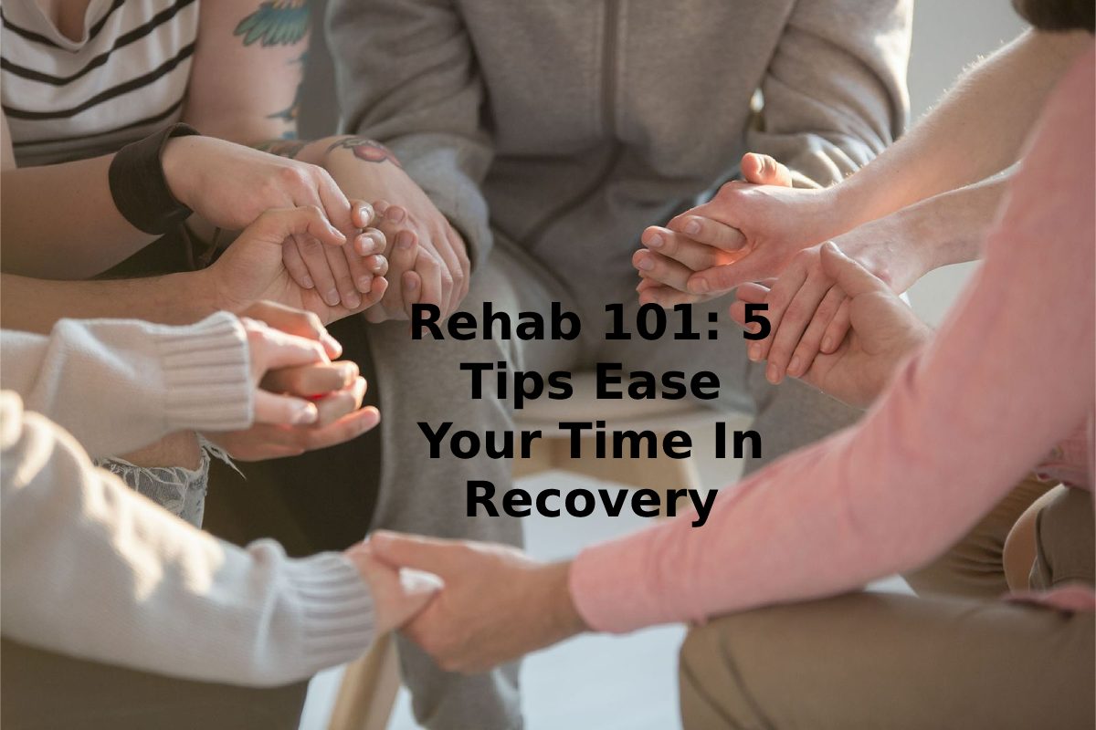  Rehab 101: 5 Tips Ease Your Time In Recovery